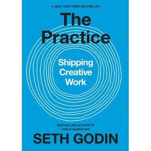 The Practice: Shipping Creative Work -- Seth Godin